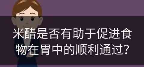 米醋是否有助于促进食物在胃中的顺利通过？